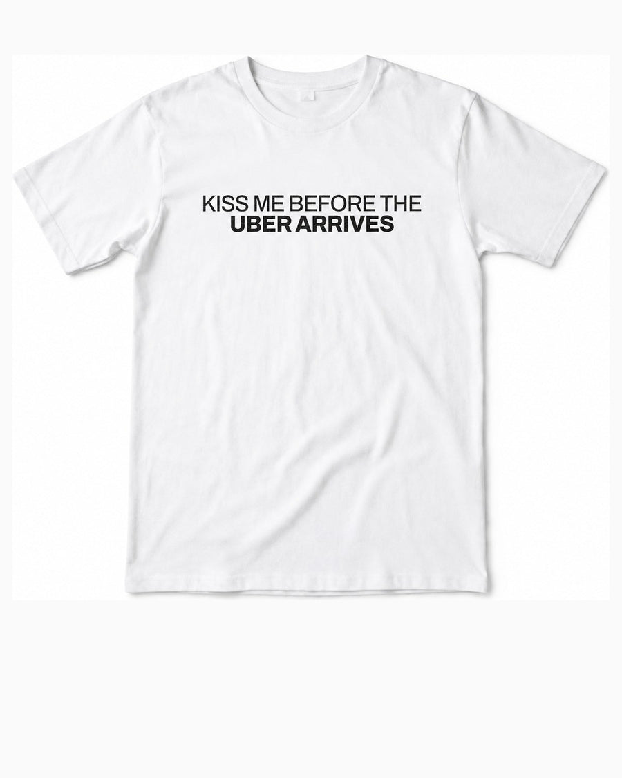 White t-shirt, front, printed KISS ME BEFORE THE in black above UBER ARRIVES in heavier black type